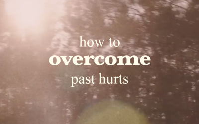 How to Overcome Past Hurts